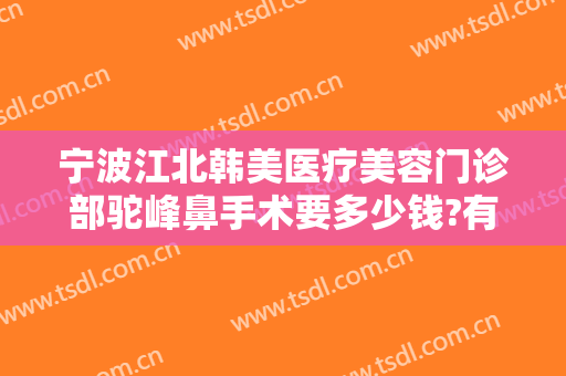 宁波江北韩美医疗美容门诊部驼峰鼻手术要多少钱?有哪些优势?