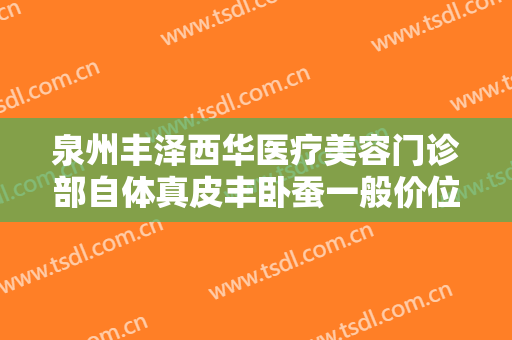 泉州丰泽西华医疗美容门诊部自体真皮丰卧蚕一般价位是多少费用?需要多久恢复?