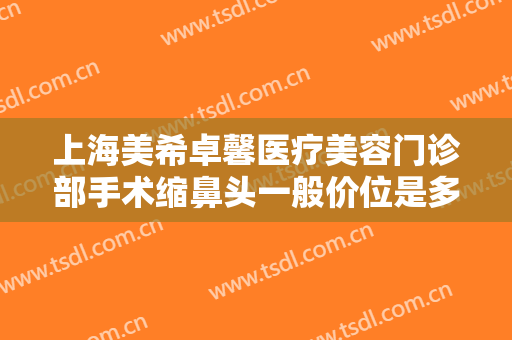 上海美希卓馨医疗美容门诊部手术缩鼻头一般价位是多少费用?需要多久恢复?