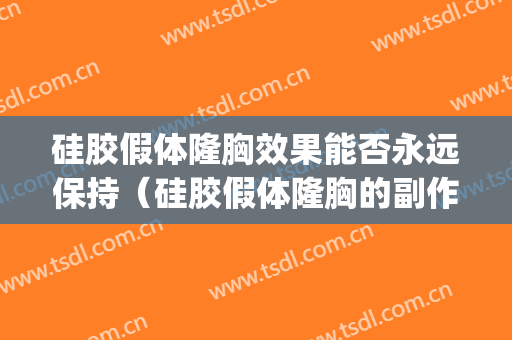 硅胶假体隆胸效果能否永远保持（硅胶假体隆胸的副作用）(硅胶假体隆胸有什么风险)
