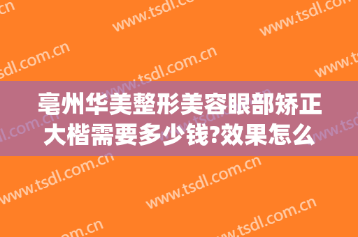 亳州华美整形美容眼部矫正大楷需要多少钱?效果怎么样?(亳州美容整形医院哪家好)