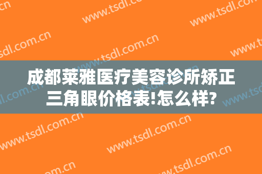 成都莱雅医疗美容诊所矫正三角眼价格表!怎么样?