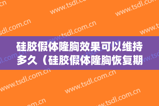 硅胶假体隆胸效果可以维持多久（硅胶假体隆胸恢复期）(硅胶假体隆胸可以维持多久)