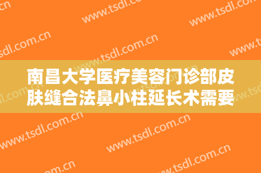 南昌大学医疗美容门诊部皮肤缝合法鼻小柱延长术需要多少钱?贵不贵?
