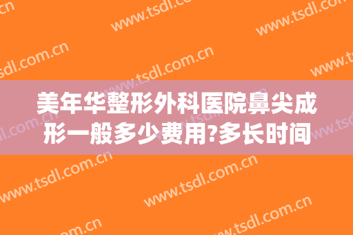 美年华整形外科医院鼻尖成形一般多少费用?多长时间恢复?(医美整鼻子多少钱)