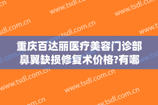 重庆百达丽医疗美容门诊部鼻翼缺损修复术价格?有哪些优势?(重庆百丽达整形医院)
