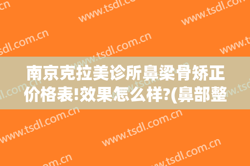 南京克拉美诊所鼻梁骨矫正价格表!效果怎么样?(鼻部整形医院)