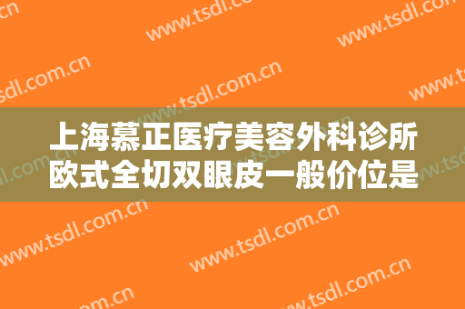 上海慕正医疗美容外科诊所欧式全切双眼皮一般价位是多少?多长时间恢复?