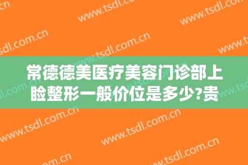 常德德美医疗美容门诊部上睑整形一般价位是多少?贵不贵?(常德雅美医疗整形医院)