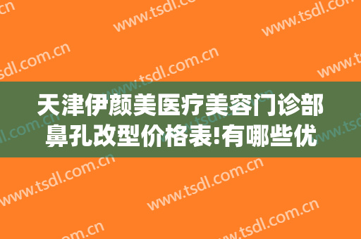 天津伊颜美医疗美容门诊部鼻孔改型价格表!有哪些优势?(天津伊美尔医疗整形)