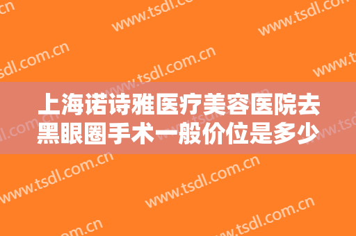上海诺诗雅医疗美容医院去黑眼圈手术一般价位是多少钱?需要多久恢复?