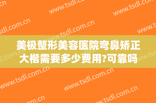 美极整形美容医院弯鼻矫正大楷需要多少费用?可靠吗?(做歪鼻矫正术要多少钱)