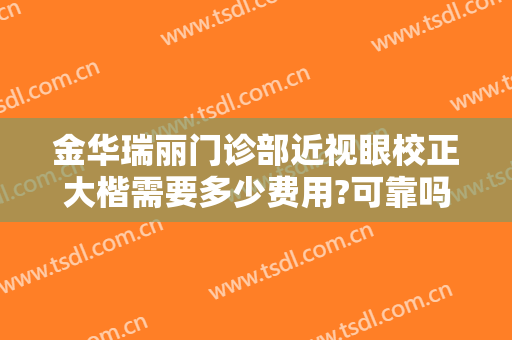 金华瑞丽门诊部近视眼校正大楷需要多少费用?可靠吗?