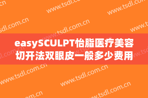 easySCULPT怡脂医疗美容切开法双眼皮一般多少费用?效果怎么样?