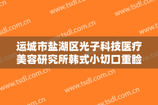 运城市盐湖区光子科技医疗美容研究所韩式小切口重睑术一般价位是多少?贵不贵?