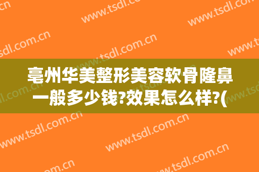 亳州华美整形美容软骨隆鼻一般多少钱?效果怎么样?(亳州华美整形医院)