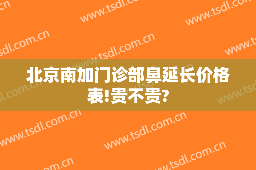 北京南加门诊部鼻延长价格表!贵不贵?