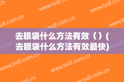 去眼袋什么方法有效（）(去眼袋什么方法有效最快)