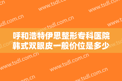 呼和浩特伊思整形专科医院韩式双眼皮一般价位是多少钱?多长时间恢复?