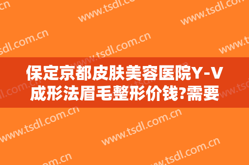 保定京都皮肤美容医院Y-V成形法眉毛整形价钱?需要多久恢复?