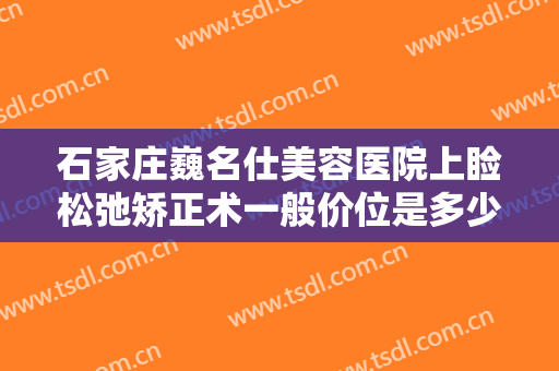 石家庄巍名仕美容医院上睑松弛矫正术一般价位是多少?怎么样?