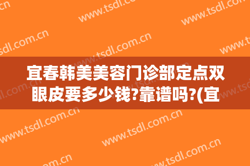 宜春韩美美容门诊部定点双眼皮要多少钱?靠谱吗?(宜春做双眼皮哪家医院最好)