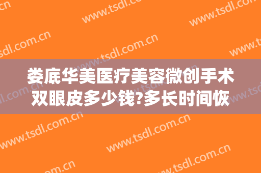 娄底华美医疗美容微创手术双眼皮多少钱?多长时间恢复?(娄底双眼皮整形美容医院)