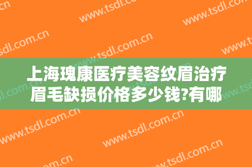 上海瑰康医疗美容纹眉治疗眉毛缺损价格多少钱?有哪些优势?