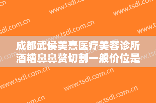 成都武侯美熹医疗美容诊所酒糟鼻鼻赘切割一般价位是多少钱?靠谱吗?