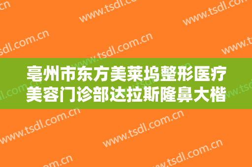 亳州市东方美莱坞整形医疗美容门诊部达拉斯隆鼻大楷需要多少钱?效果怎么样?