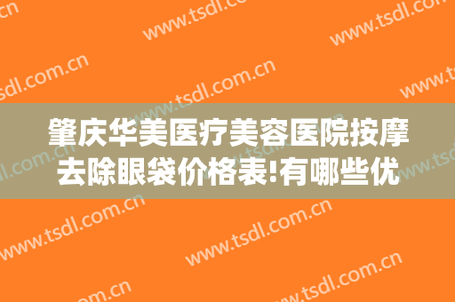肇庆华美医疗美容医院按摩去除眼袋价格表!有哪些优势?(肇庆华美整形美容医院地址)