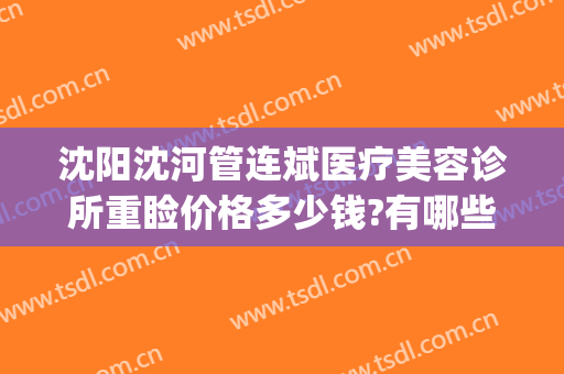 沈阳沈河管连斌医疗美容诊所重睑价格多少钱?有哪些优势?(沈阳管连斌隆鼻怎么样)