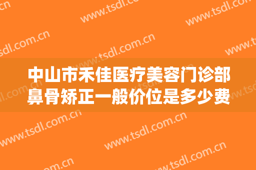 中山市禾佳医疗美容门诊部鼻骨矫正一般价位是多少费用?靠谱吗?(佳禾医美整形医院鼻子整一大一小新闻)