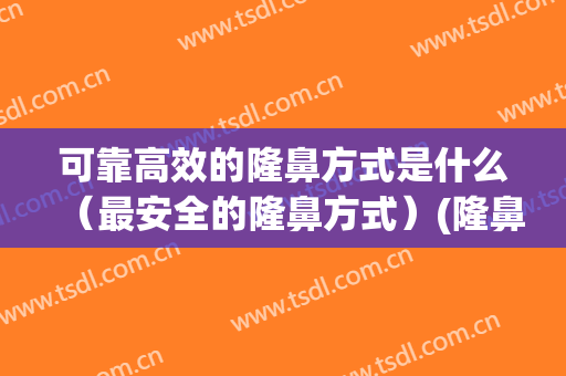 可靠高效的隆鼻方式是什么（最安全的隆鼻方式）(隆鼻方式有哪些)