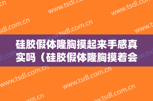 硅胶假体隆胸摸起来手感真实吗（硅胶假体隆胸摸着会有感觉吗）(硅胶假体隆胸摸得出来吗)