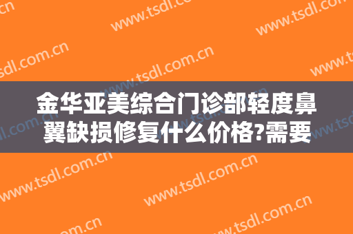 金华亚美综合门诊部轻度鼻翼缺损修复什么价格?需要多久恢复?