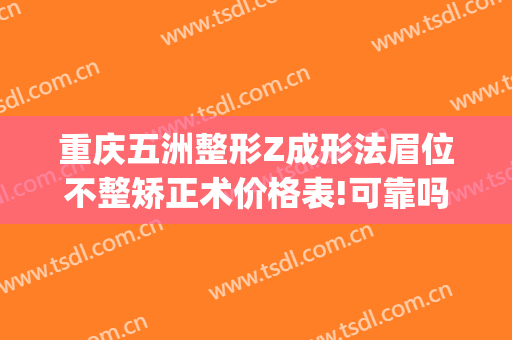 重庆五洲整形Z成形法眉位不整矫正术价格表!可靠吗?(重庆五洲医疗整形美容医院)