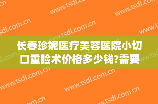 长春珍妮医疗美容医院小切口重睑术价格多少钱?需要多久恢复?(长春珍妮国际整形医院)