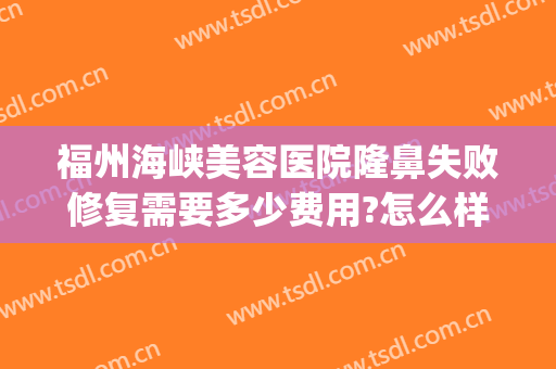福州海峡美容医院隆鼻失败修复需要多少费用?怎么样?(福州海峡医疗美容整形医院)