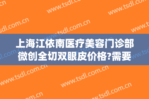 上海江依南医疗美容门诊部微创全切双眼皮价格?需要多久恢复?(上海第一人民医院割双眼皮)
