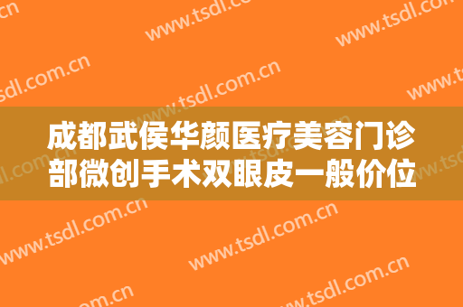 成都武侯华颜医疗美容门诊部微创手术双眼皮一般价位是多少费用?贵不贵?