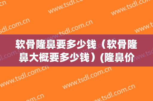软骨隆鼻要多少钱（软骨隆鼻大概要多少钱）(隆鼻价格软骨)