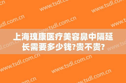 上海瑰康医疗美容鼻中隔延长需要多少钱?贵不贵?