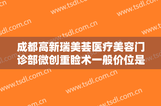 成都高新瑞美荟医疗美容门诊部微创重睑术一般价位是多少钱?好不好?