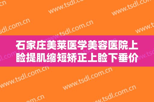 石家庄美莱医学美容医院上睑提肌缩短矫正上睑下垂价格表!有哪些优势?