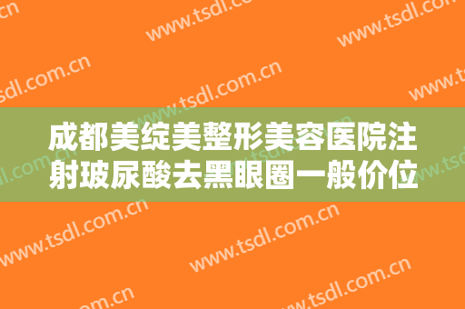 成都美绽美整形美容医院注射玻尿酸去黑眼圈一般价位是多少钱?有哪些优势?