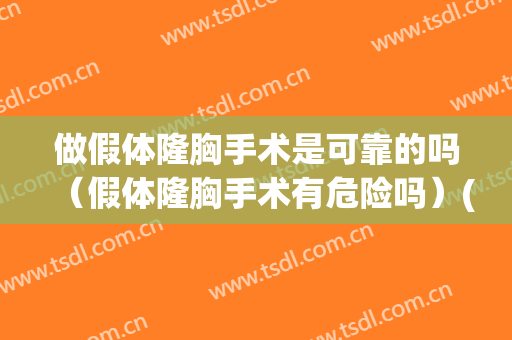 做假体隆胸手术是可靠的吗（假体隆胸手术有危险吗）(假体隆胸手术有危害吗)