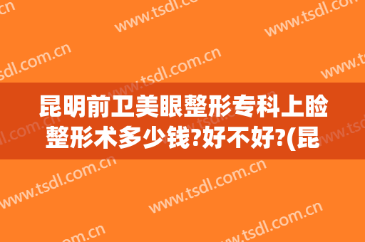 昆明前卫美眼整形专科上睑整形术多少钱?好不好?(昆明医美整形)