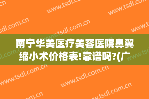 南宁华美医疗美容医院鼻翼缩小术价格表!靠谱吗?(广西鼻翼整形多少钱)