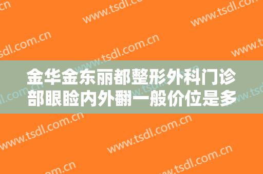 金华金东丽都整形外科门诊部眼睑内外翻一般价位是多少钱?有哪些优势?